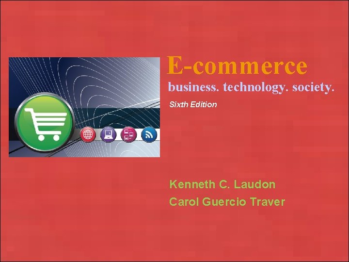 E-commerce business. technology. society. Sixth Edition Kenneth C. Laudon Carol Guercio Traver Copyright ©