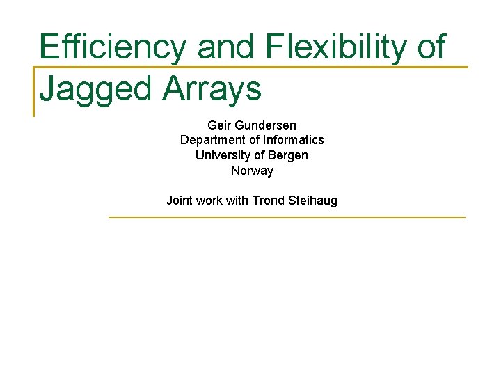 Efficiency and Flexibility of Jagged Arrays Geir Gundersen Department of Informatics University of Bergen