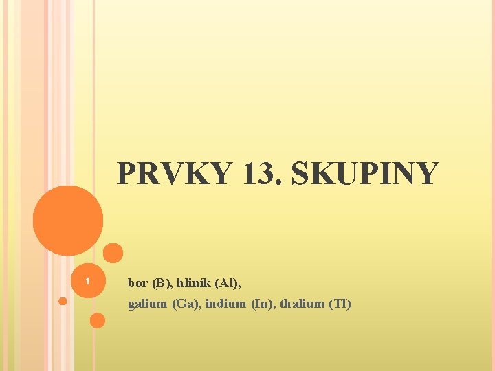 PRVKY 13. SKUPINY 1 bor (B), hliník (Al), galium (Ga), indium (In), thalium (Tl)