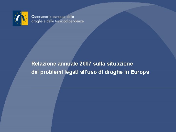 Relazione annuale 2007 sulla situazione dei problemi legati all'uso di droghe in Europa Relazione annuale 2007 sulla situazione dei problemi legati all'uso di droghe in Europa