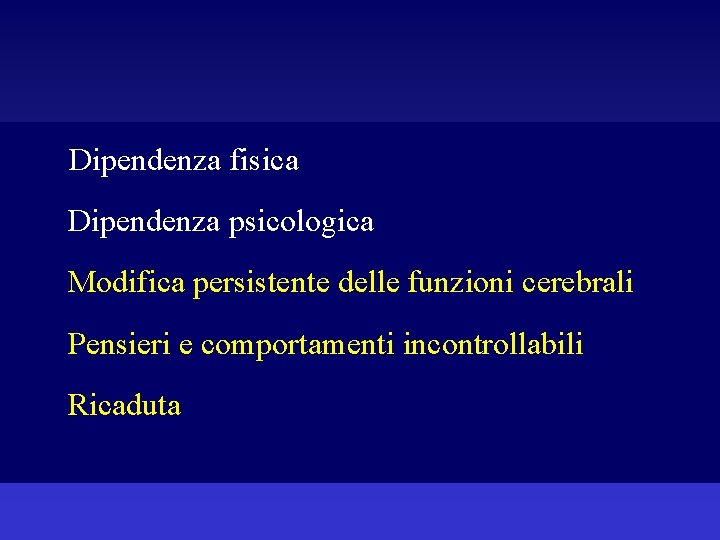 Dipendenza fisica Dipendenza psicologica Modifica persistente delle funzioni cerebrali Pensieri e comportamenti incontrollabili Ricaduta