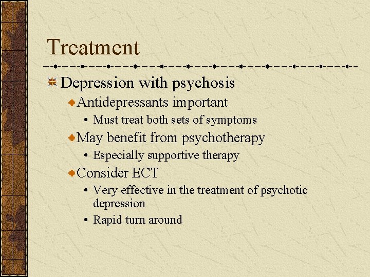 Treatment Depression with psychosis Antidepressants important • Must treat both sets of symptoms May