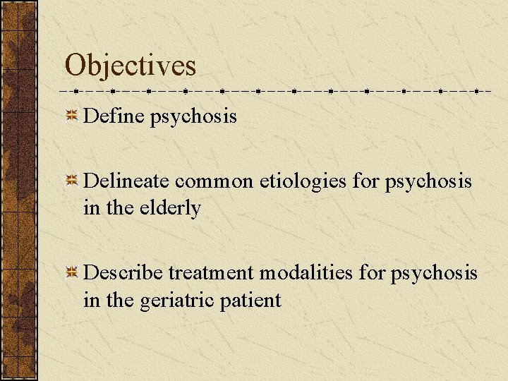 Objectives Define psychosis Delineate common etiologies for psychosis in the elderly Describe treatment modalities