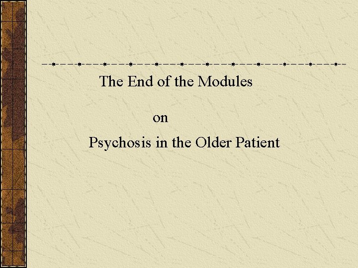 The End of the Modules on Psychosis in the Older Patient 