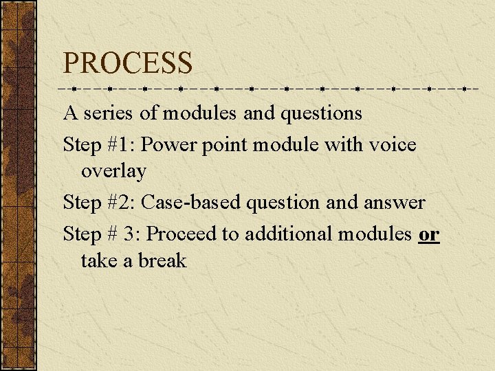 PROCESS A series of modules and questions Step #1: Power point module with voice