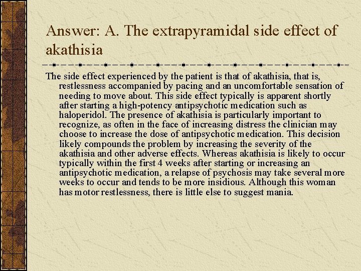Answer: A. The extrapyramidal side effect of akathisia The side effect experienced by the