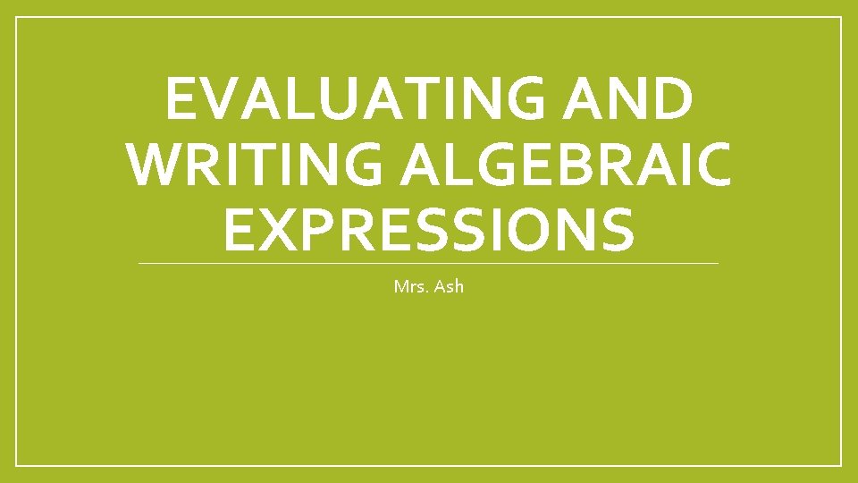 EVALUATING AND WRITING ALGEBRAIC EXPRESSIONS Mrs. Ash 