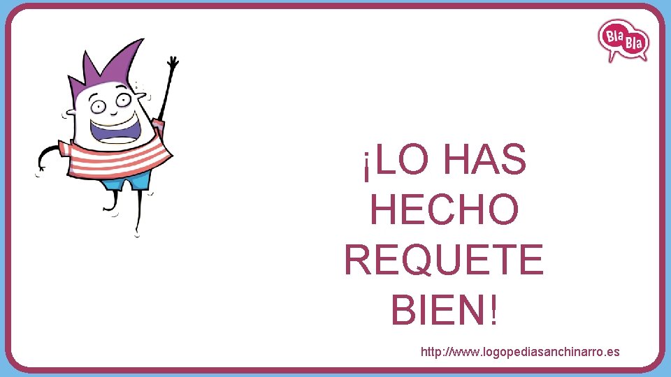 ¡LO HAS HECHO REQUETE BIEN! http: //www. logopediasanchinarro. es 
