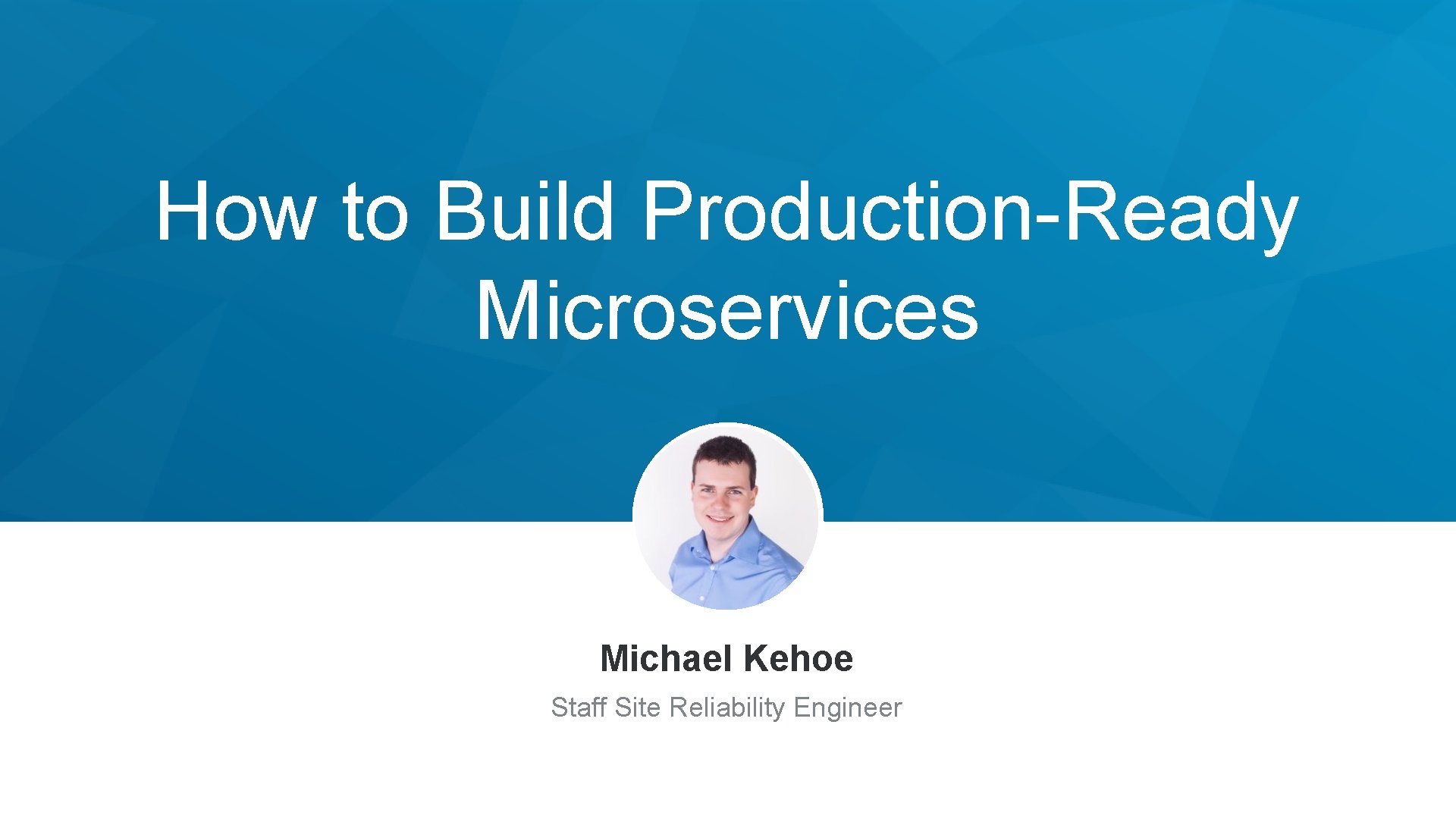How to Build Production-Ready Microservices Michael Kehoe Staff Site Reliability Engineer 