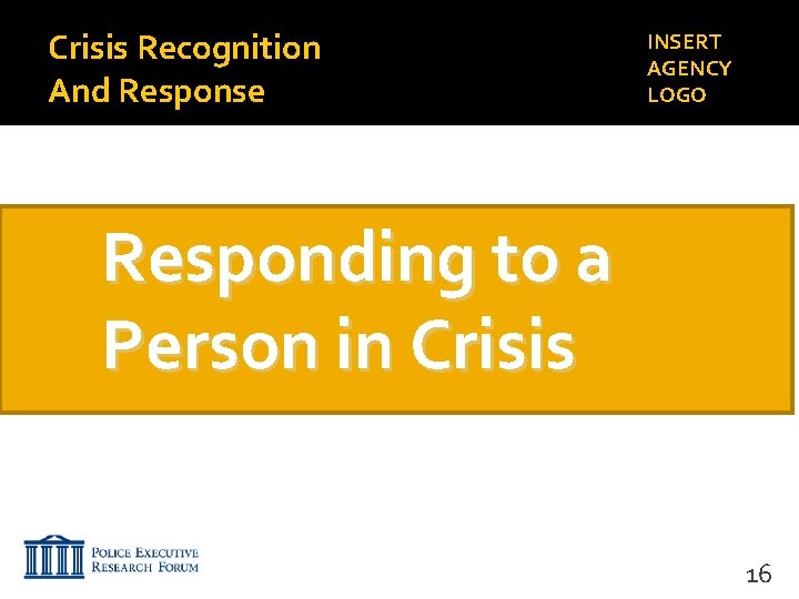 Crisis Recognition And Response INSERT AGENCY LOGO Responding to a Person in Crisis 16