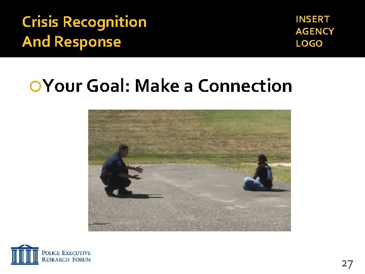 Crisis Recognition And Response INSERT AGENCY LOGO Your Goal: Make a Connection 27 