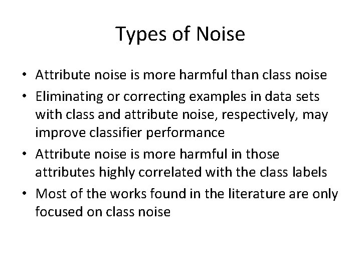 Types of Noise • Attribute noise is more harmful than class noise • Eliminating