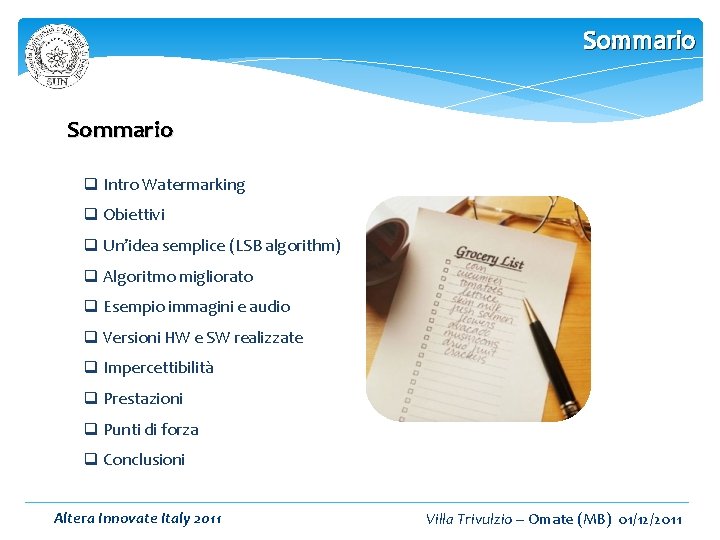 Sommario q Intro Watermarking q Obiettivi q Un’idea semplice (LSB algorithm) q Algoritmo migliorato