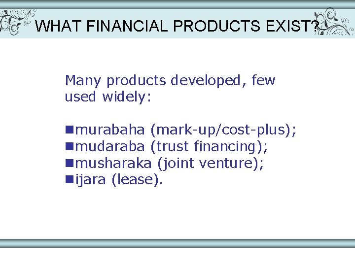 WHAT FINANCIAL PRODUCTS EXIST? Many products developed, few used widely: nmurabaha (mark-up/cost-plus); nmudaraba (trust