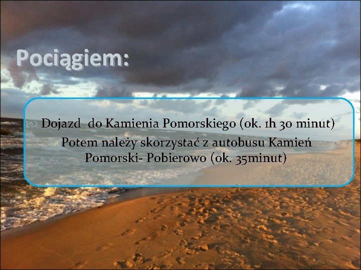 Pociągiem: Dojazd do Kamienia Pomorskiego (ok. 1 h 30 minut) Potem należy skorzystać z