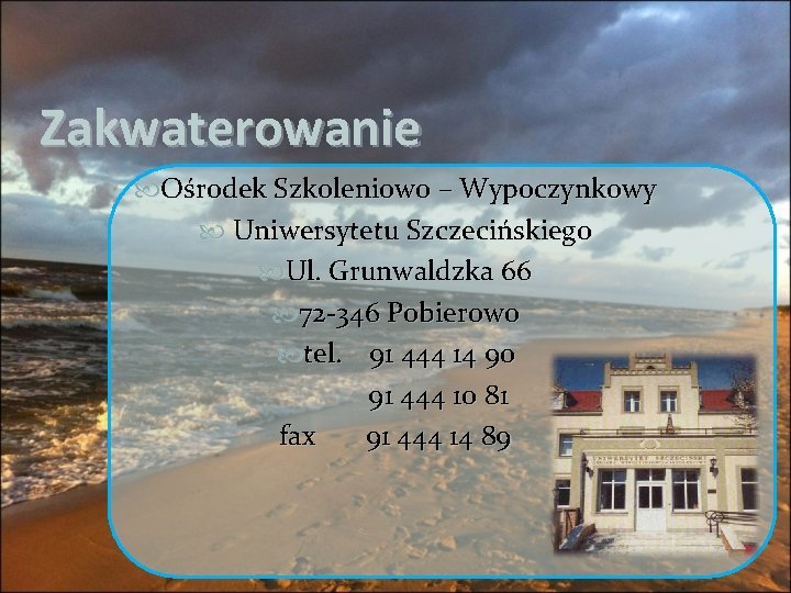 Zakwaterowanie Ośrodek Szkoleniowo – Wypoczynkowy Uniwersytetu Szczecińskiego Ul. Grunwaldzka 66 72 -346 Pobierowo tel. Zakwaterowanie Ośrodek Szkoleniowo – Wypoczynkowy Uniwersytetu Szczecińskiego Ul. Grunwaldzka 66 72 -346 Pobierowo tel.