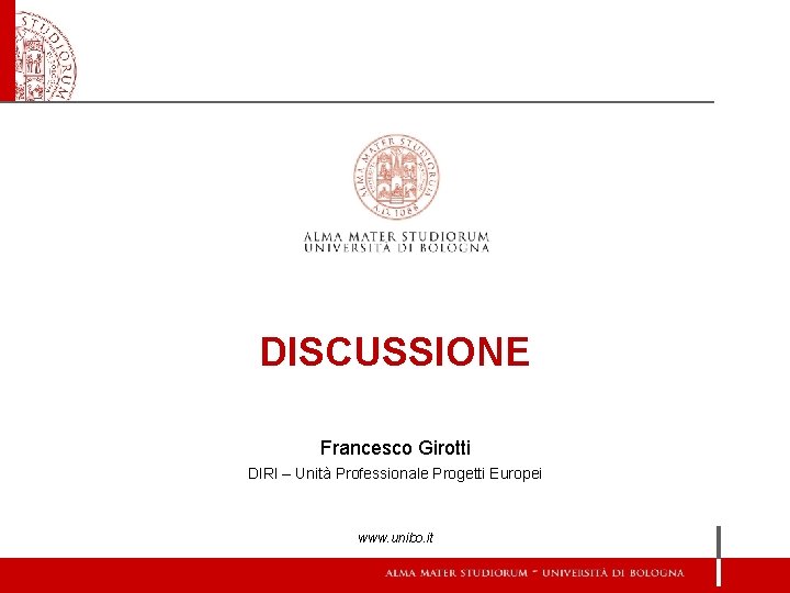 DISCUSSIONE Francesco Girotti DIRI – Unità Professionale Progetti Europei www. unibo. it 