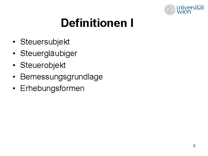 Definitionen I • • • Steuersubjekt Steuergläubiger Steuerobjekt Bemessungsgrundlage Erhebungsformen 6 