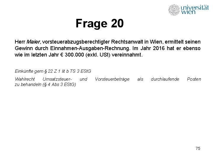 Frage 20 Herr Maier, vorsteuerabzugsberechtigter Rechtsanwalt in Wien, ermittelt seinen Gewinn durch Einnahmen-Ausgaben-Rechnung. Im