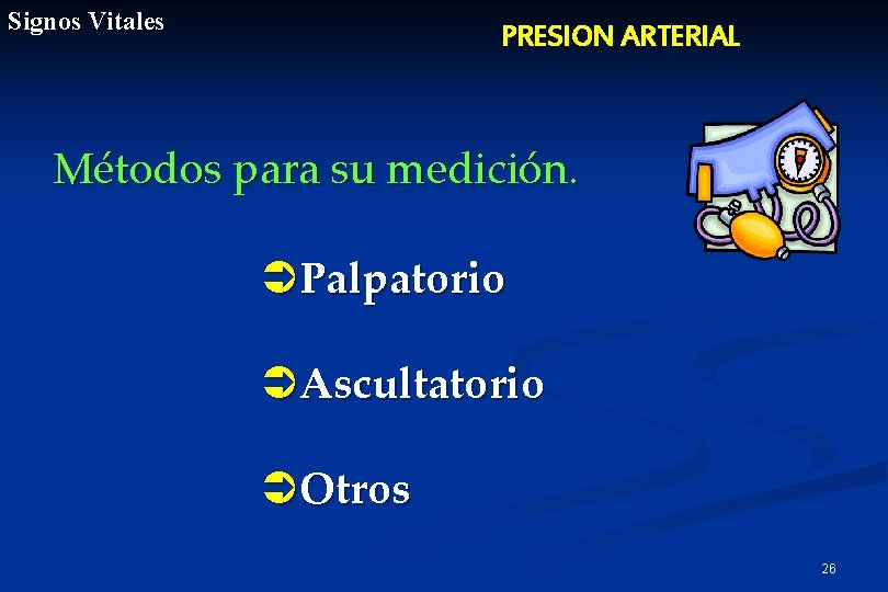 Signos Vitales PRESION ARTERIAL Métodos para su medición. ÜPalpatorio ÜAscultatorio ÜOtros 26 