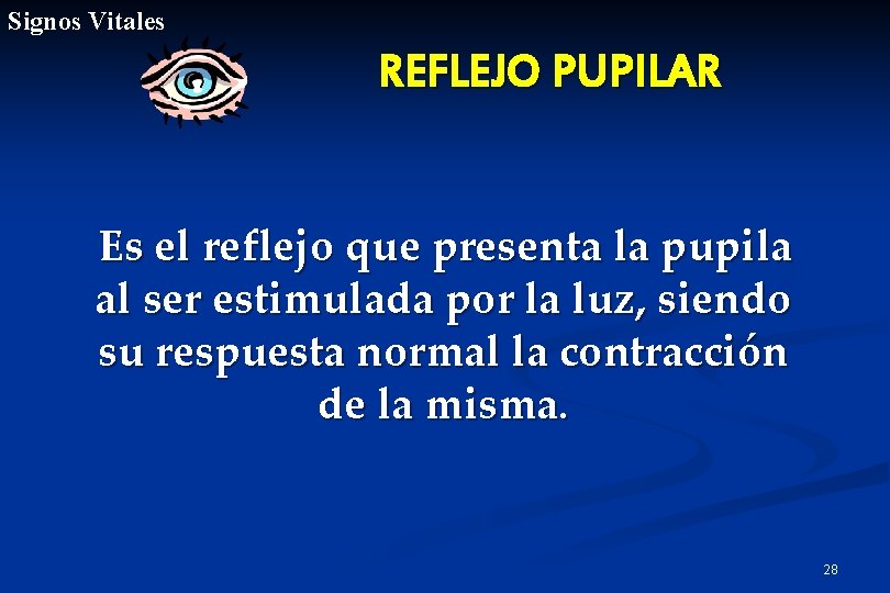Signos Vitales REFLEJO PUPILAR Es el reflejo que presenta la pupila al ser estimulada