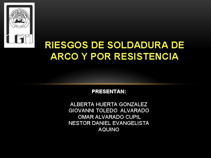 RIESGOS DE SOLDADURA DE ARCO Y POR RESISTENCIA PRESENTAN: ALBERTA HUERTA GONZALEZ GIOVANNI TOLEDO