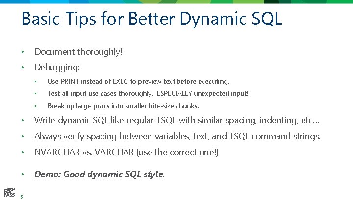 Basic Tips for Better Dynamic SQL • Document thoroughly! • Debugging: • Use PRINT