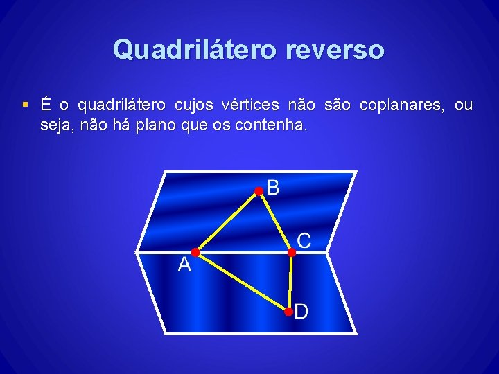 Quadrilátero reverso § É o quadrilátero cujos vértices não são coplanares, ou seja, não Quadrilátero reverso § É o quadrilátero cujos vértices não são coplanares, ou seja, não