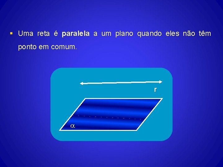 § Uma reta é paralela a um plano quando eles não têm ponto em § Uma reta é paralela a um plano quando eles não têm ponto em