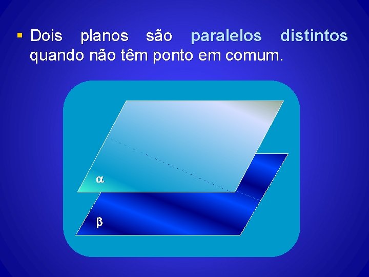 § Dois planos são paralelos distintos quando não têm ponto em comum. b § Dois planos são paralelos distintos quando não têm ponto em comum. b