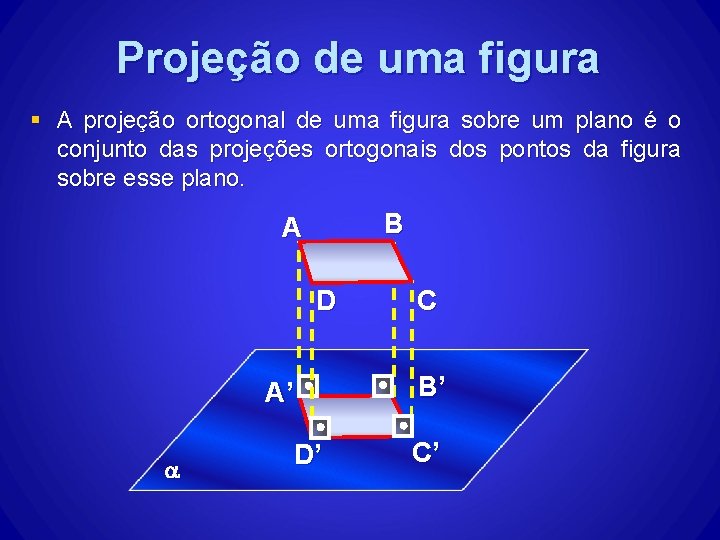 Projeção de uma figura § A projeção ortogonal de uma figura sobre um plano Projeção de uma figura § A projeção ortogonal de uma figura sobre um plano