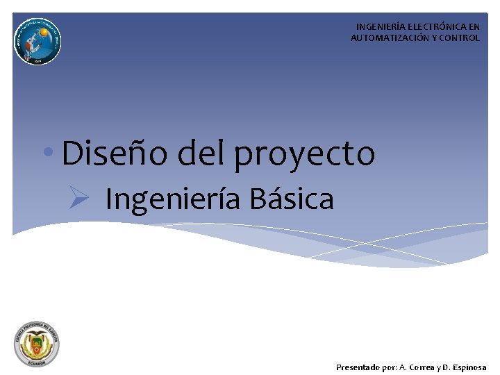 INGENIERÍA ELECTRÓNICA EN AUTOMATIZACIÓN Y CONTROL • Diseño del proyecto Ø Ingeniería Básica Presentado