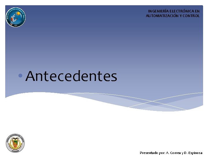 INGENIERÍA ELECTRÓNICA EN AUTOMATIZACIÓN Y CONTROL • Antecedentes Presentado por: A. Correa y D.