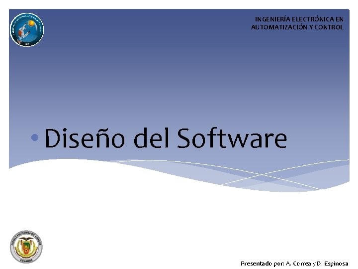 INGENIERÍA ELECTRÓNICA EN AUTOMATIZACIÓN Y CONTROL • Diseño del Software Presentado por: A. Correa