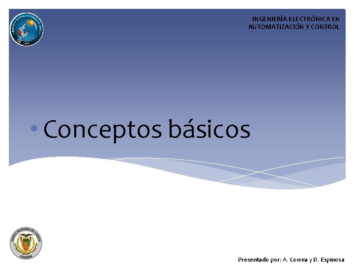 INGENIERÍA ELECTRÓNICA EN AUTOMATIZACIÓN Y CONTROL • Conceptos básicos Presentado por: A. Correa y