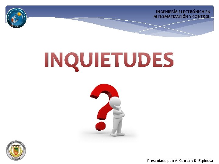 INGENIERÍA ELECTRÓNICA EN AUTOMATIZACIÓN Y CONTROL INQUIETUDES Presentado por: A. Correa y D. Espinosa