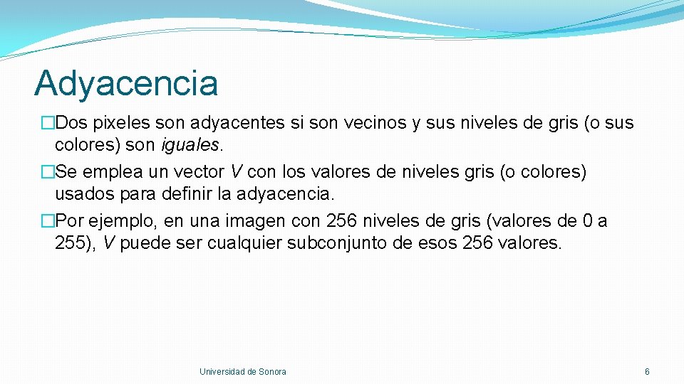 Adyacencia �Dos pixeles son adyacentes si son vecinos y sus niveles de gris (o