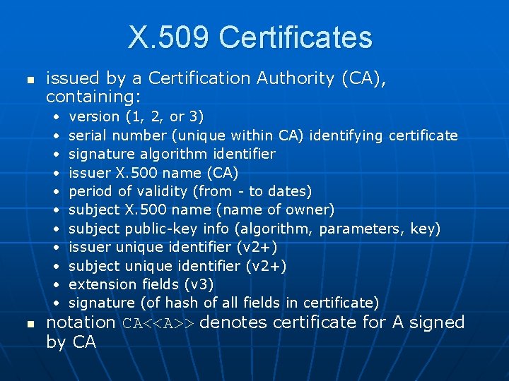 X. 509 Certificates n issued by a Certification Authority (CA), containing: • • •