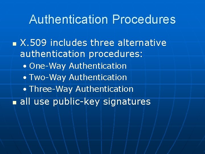 Authentication Procedures n X. 509 includes three alternative authentication procedures: • One-Way Authentication •