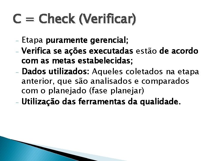 C = Check (Verificar) - - Etapa puramente gerencial; Verifica se ações executadas estão