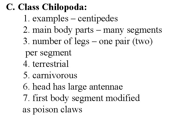 C. Class Chilopoda: 1. examples – centipedes 2. main body parts – many segments