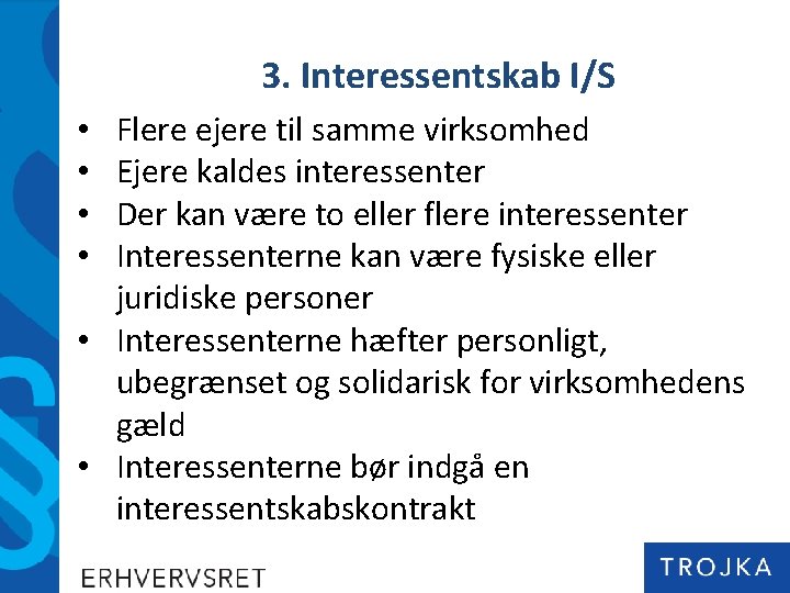 3. Interessentskab I/S Flere ejere til samme virksomhed Ejere kaldes interessenter Der kan være