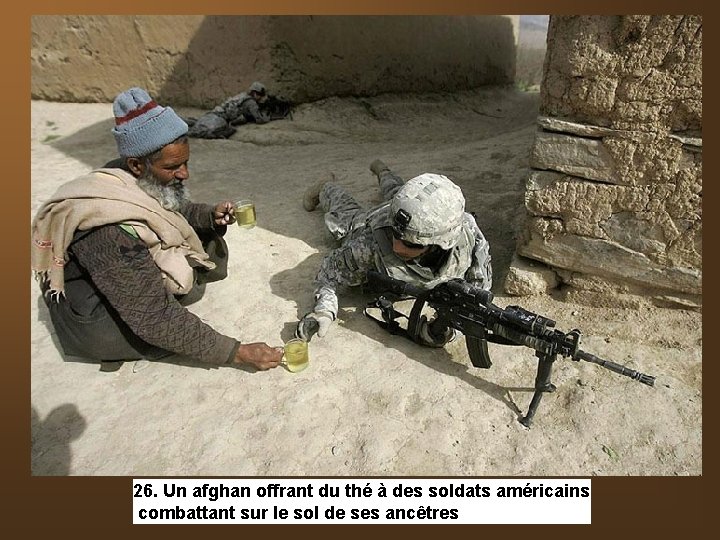 26. Un afghan offrant du thé à des soldats américains combattant sur le sol 26. Un afghan offrant du thé à des soldats américains combattant sur le sol