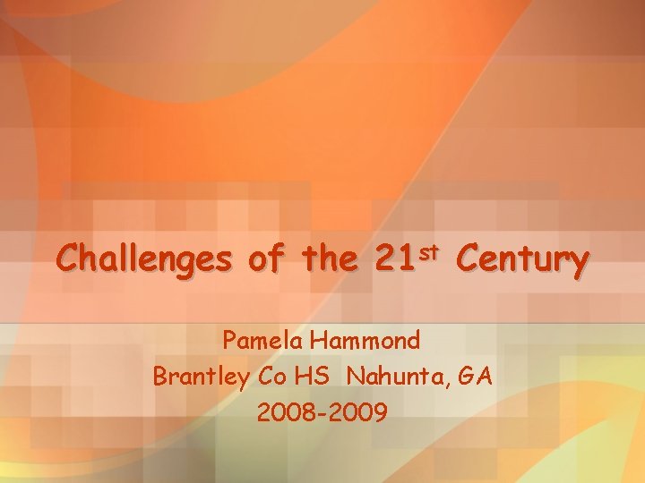 Challenges of the 21 st Century Pamela Hammond Brantley Co HS Nahunta, GA 2008