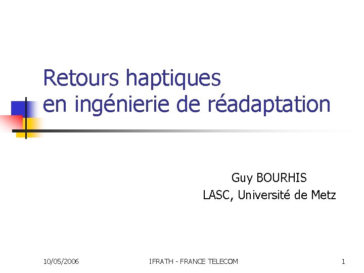 Retours haptiques en ingénierie de réadaptation Guy BOURHIS LASC, Université de Metz 10/05/2006 IFRATH