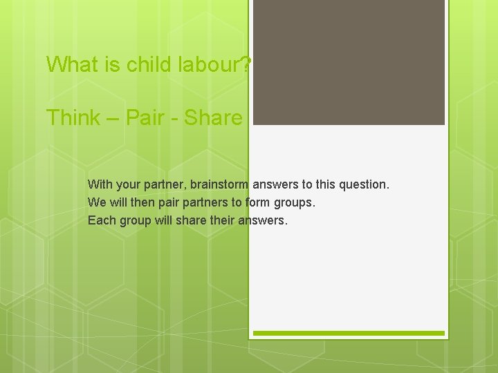 What is child labour? Think – Pair - Share With your partner, brainstorm answers
