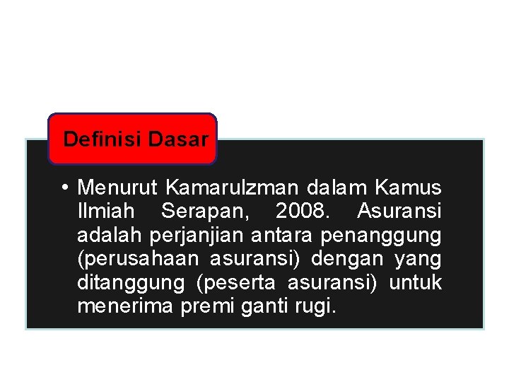 Definisi Dasar • Menurut Kamarulzman dalam Kamus Ilmiah Serapan, 2008. Asuransi adalah perjanjian antara