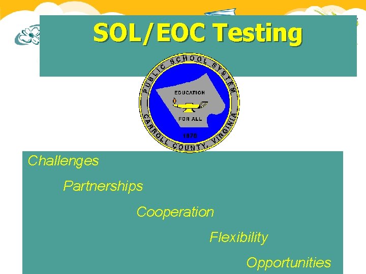 SOL/EOC Testing Challenges Partnerships Cooperation Flexibility Opportunities SOL/EOC Testing Challenges Partnerships Cooperation Flexibility Opportunities