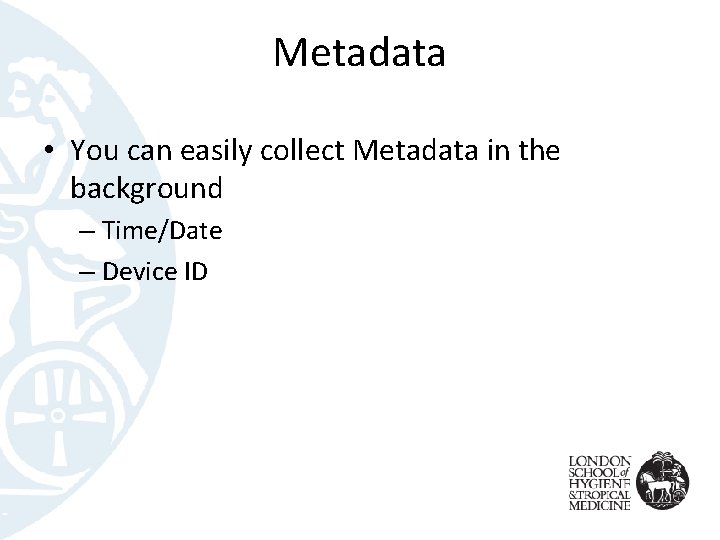 Metadata • You can easily collect Metadata in the background – Time/Date – Device