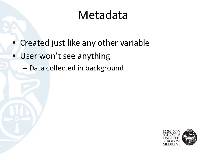 Metadata • Created just like any other variable • User won’t see anything –